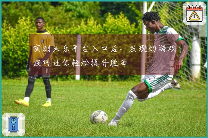 实测米乐平台入口后，发现的游戏技巧让你轻松提升胜率