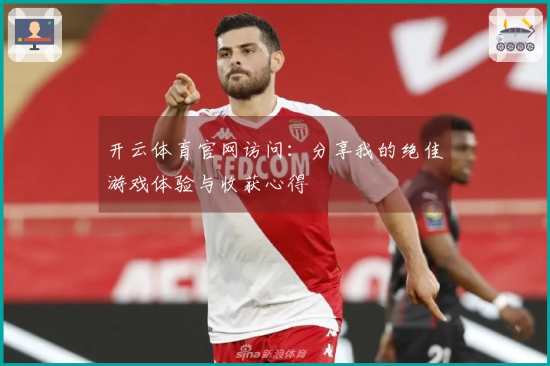 开云体育官网访问：分享我的绝佳游戏体验与收获心得