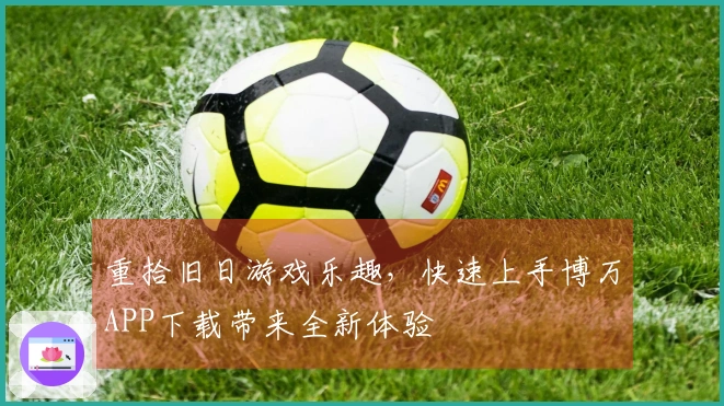 重拾旧日游戏乐趣，快速上手博万APP下载带来全新体验