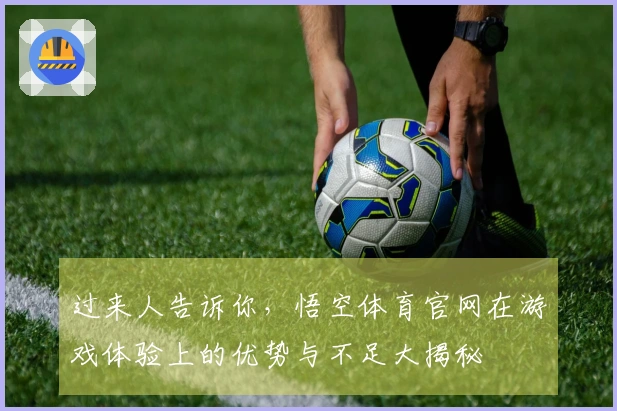 过来人告诉你，悟空体育官网在游戏体验上的优势与不足大揭秘