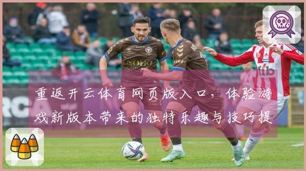重返开云体育网页版入口，体验游戏新版本带来的独特乐趣与技巧提升