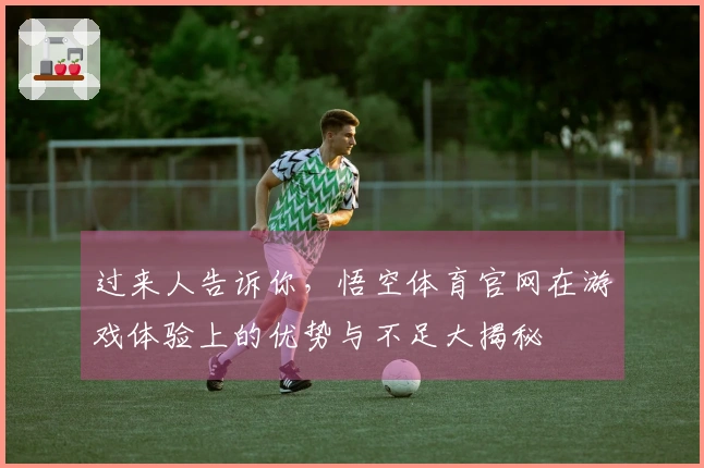 过来人告诉你，悟空体育官网在游戏体验上的优势与不足大揭秘