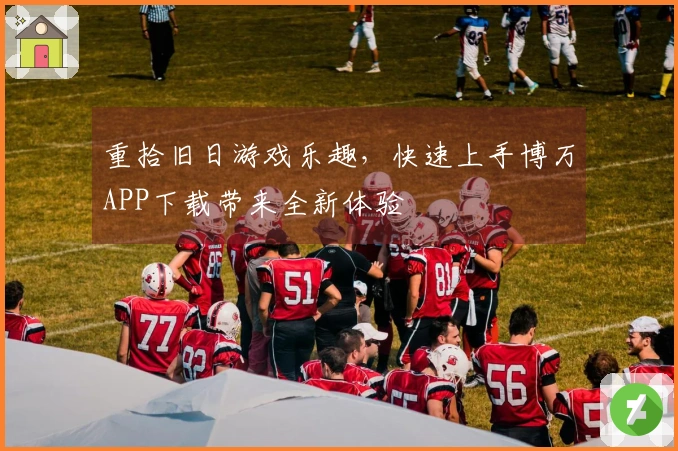 重拾旧日游戏乐趣，快速上手博万APP下载带来全新体验