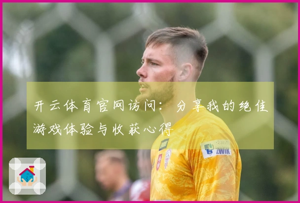 开云体育官网访问：分享我的绝佳游戏体验与收获心得