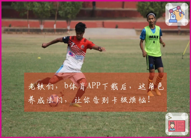 老铁们，b体育APP下载后，这角色养成法门，让你告别卡级烦恼！