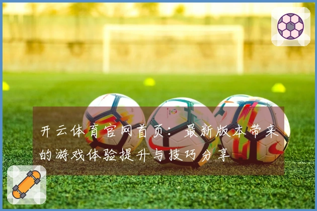 开云体育官网首页：最新版本带来的游戏体验提升与技巧分享