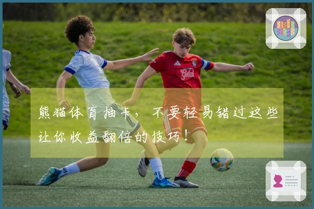 熊猫体育抽卡，不要轻易错过这些让你收益翻倍的技巧！