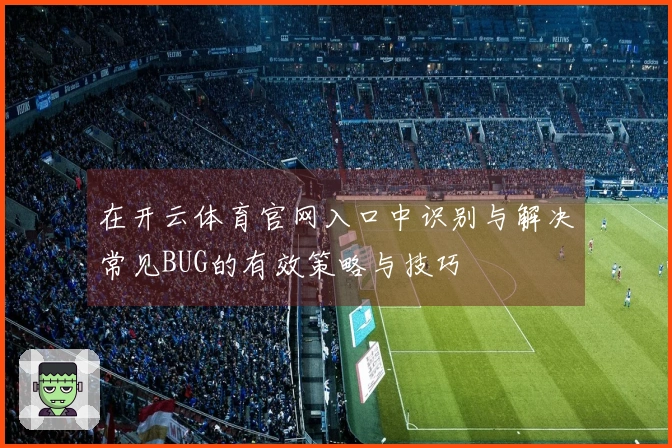 在开云体育官网入口中识别与解决常见BUG的有效策略与技巧