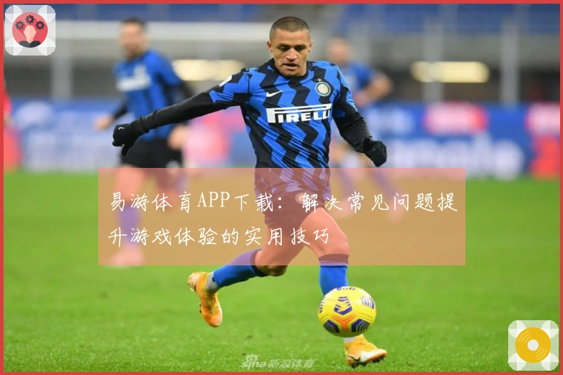 易游体育APP下载：解决常见问题提升游戏体验的实用技巧