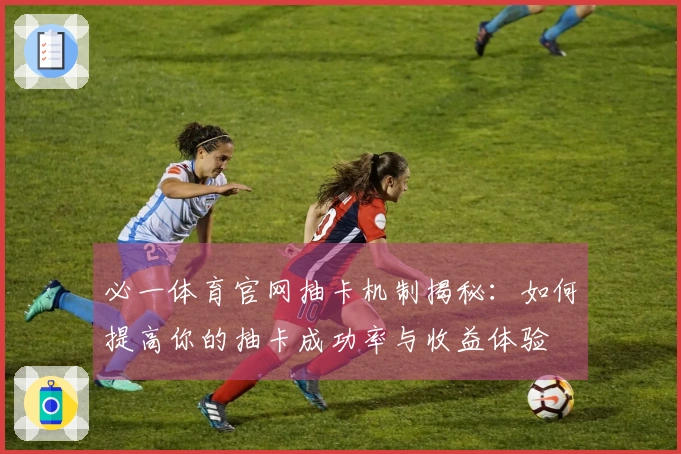 必一体育官网抽卡机制揭秘：如何提高你的抽卡成功率与收益体验