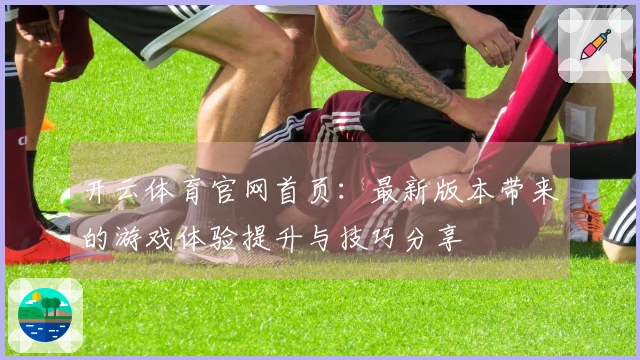 开云体育官网首页：最新版本带来的游戏体验提升与技巧分享
