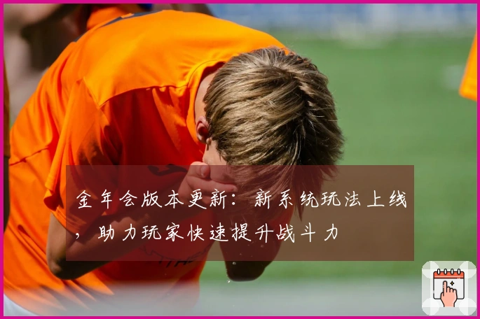 金年会版本更新：新系统玩法上线，助力玩家快速提升战斗力