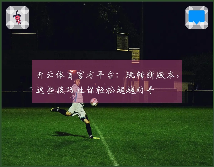 开云体育官方平台：玩转新版本，这些技巧让你轻松超越对手